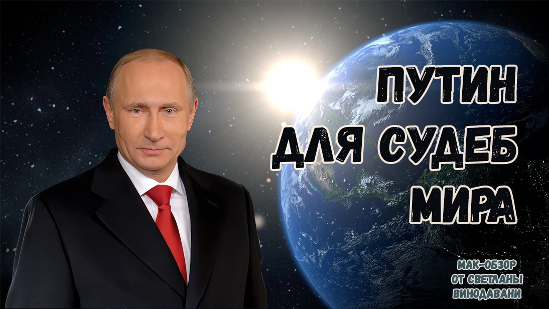 Путин для судеб мира. МАК-обзор от Светланы Винодавани