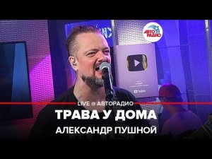 Александр Пушной - Трава у Дома ("Земляне" cover) LIVE @ Авторадио