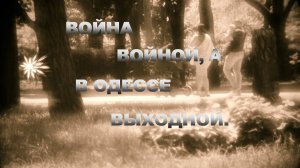 ВОЙНА ВОЙНОЙ,А В ОДЕССЕ ВЫХОДНОЙ.