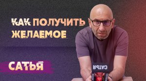 Сатья. Как получить желаемое.