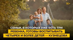 Семьи, в которых уже есть три ребенка, готовы воспитывать четырех и более детей — Кузнецова