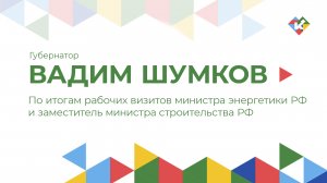 По итогам рабочих визитов министра энергетики РФ и заместитель министра строительства РФ