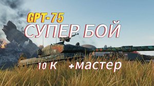 СУПЕР БОЙ НА GPT-75. 10K УРОНА. МАСТЕР. МИР ТАНКОВ. #сезонконтентаRUTUBE