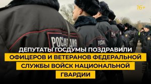 Депутаты Госдумы поздравили офицеров и ветеранов Федеральной службы войск национальной гвардии