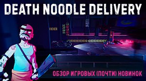 Death Noodle Delivery✮ОБЗОР ИГРОВЫХ (почти) НОВИНОК✮#DeathNoodleDelivery