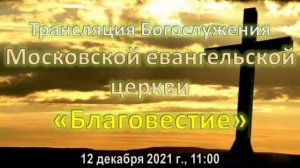 Богослужение Московской евангельской церкви "Благовестие". 12 декабря 2021 года