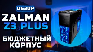 Бюджетный ПК корпус | Обзор Zalman Z3 Plus