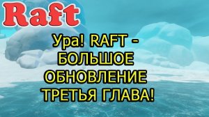 Ура! RAFT - БОЛЬШОЕ ОБНОВЛЕНИЕ ТРЕТЬЯ ГЛАВА!