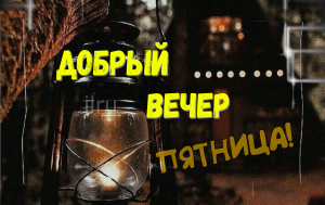 Доброго вечера пятницы! Оригинальное пожелание доброго вечера