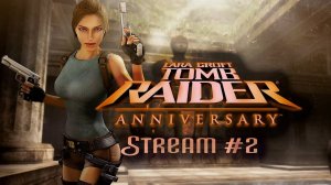 Вторая часть Наследия (Часть№2)┃Tomb Raider: Anniversary #2 [Стрим от 07.08.24]