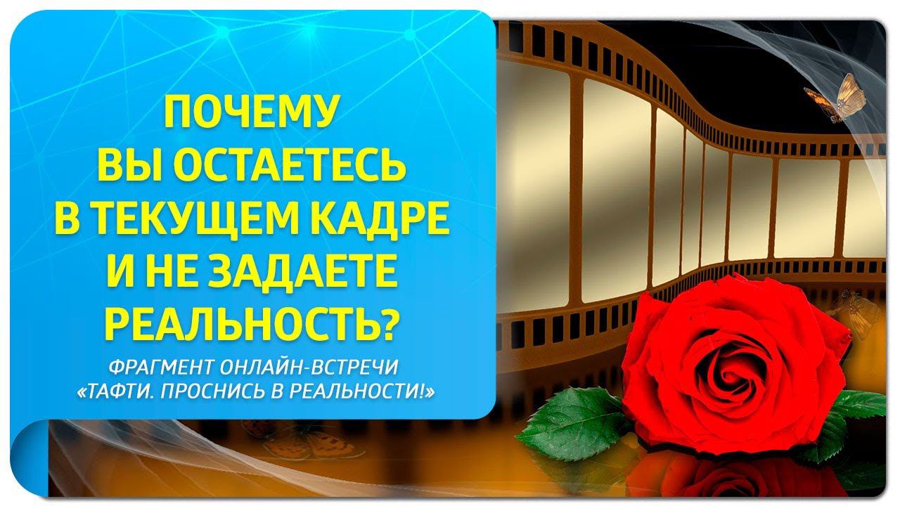 Почему вы остаетесь в текущем кадре и не задаете реальность? Фрагмент "Тафти. Проснись в реальности"