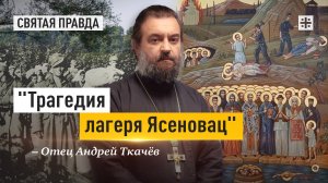 "Трагедия лагеря Ясеновац": Ватикан благословлял геноцид православных сербов — отец Андрей Ткачёв