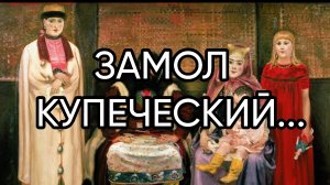 ЗАМОЛ  КУПЕЧЕСКИЙ...ДЛЯ ВСЕХ...