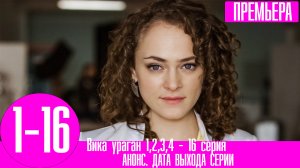Вика ураган 1,2,3,4,5,6,7,8,9,10,11,12,13,14,15,16 серия. Анонс