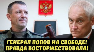 ГЕНЕРАЛ ПОПОВ НА СВОБОДЕ! ПРАВДА ВОСТОРЖЕСТВОВАЛА!