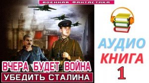 #Аудиокнига. «ВЧЕРА БУДЕТ ВОЙНА-1! Убедить Сталина». КНИГА 1. #Попаданцы.#Фантастика