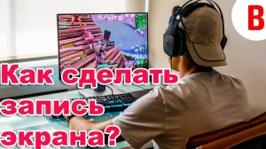 Как сделать запись экрана. Программы записи с экрана монитора  бесплатно.