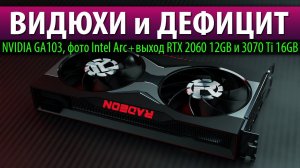 ВИДЮХИ и ДЕФИЦИТ, NVIDIA GA103, фото Intel Arc + выход RTX 2060 12GB и 3070 Ti 16GB