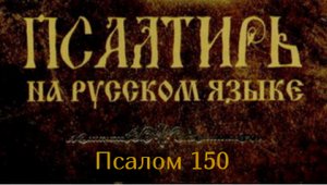 Псалом 150. Хвалите Бога во святых eго, хвалите eго во утвержении силы eго; хвалите eго в силах eго