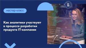 Мастер-класс «Как аналитики участвуют в процессе разработки продукта IT-компании»