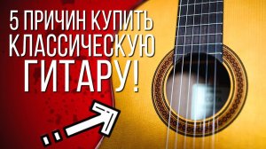 5 причин купить классическую гитару!