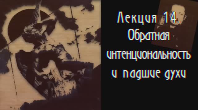 Феноменология Радикального Субъекта. Лекция 14. Обратная интенциональность и феноменология падших ду