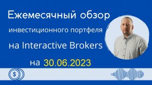 Обзор моего инвестиционного портфеля на Interactive Brokers на 30 июня 2023. Изменения, дивиденды.