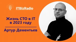 ITBizRadio - Жизнь СТО в IT версии 2023 года | Артур Дементьев