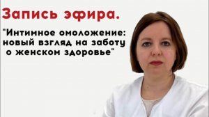 Запись эфира:"Интимное омоложение: новый взгляд на заботу о женском здоровье"