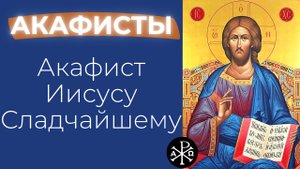 Акафист Иисусу Сладчайшему | Акафисты ко Господу