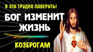 ♑БОГ ИЗМЕНИТ ЖИЗНЬ КОЗЕРОГАМ!