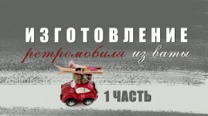 Изготовление ретромобиля из ваты-1 часть