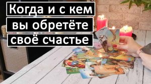 Таро?КОГДА И С КЕМ ВЫ ОБРЕТЁТЕ СВОЁ СЧАСТЬЕ?!? /Таро онлайн расклад ?