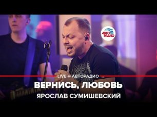 Ярослав Сумишевский - Вернись, Любовь (LIVE @ Авторадио)