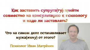 Как заставить супруга(гу) прийти совместно на консультацию к психологу и надо ли заставлять? Что на