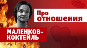 Маленков-коктейль 8. Про отношения