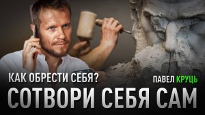 СОТВОРИ СЕБЯ САМ | Павел Круць