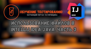 Использование Файлов в Intellij IDEA JAVA. Часть 3