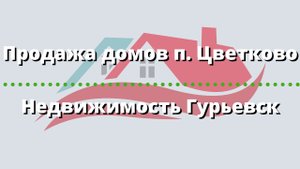 Продажа домов п Цветково | Недвижимость Гурьевск
