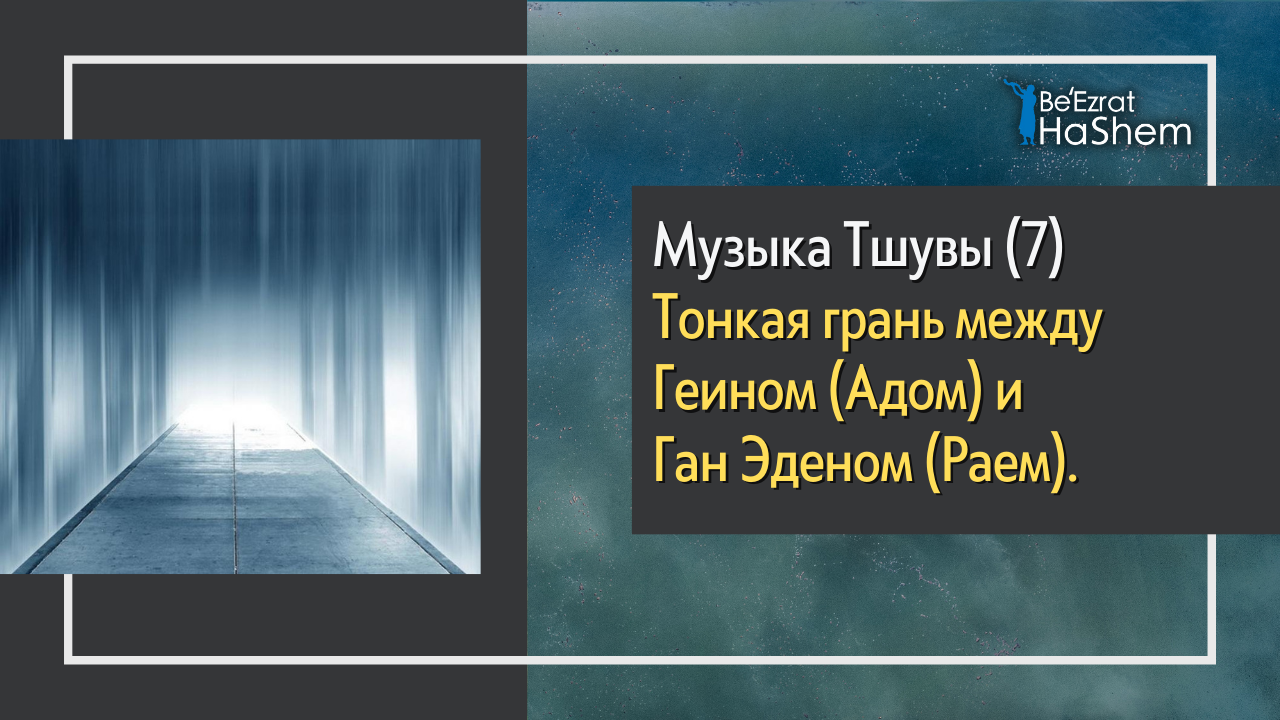 Музыка Тшувы (7) - Тонкая грань между Геином (Aдом) и Ган Эденом (Раем)