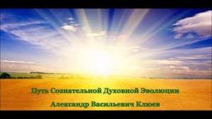 А.В.Клюев - Путь Сознательной Духовной Эволюции. 1 часть (1/8)