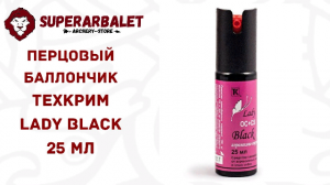 Обзор на перцовый баллончик Техкрим Lady Black 25 мл | Superarbalet.ru | Суперарбалет.ру