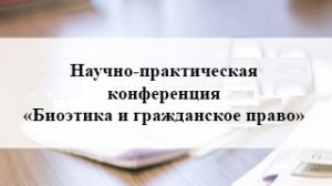 09 04 2021 Научно-практическая конференция _Биоэтика и гражданское право_.mp4