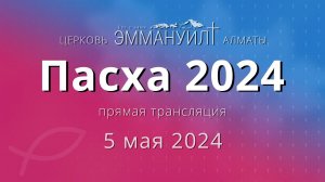 Богослужение (Пасха) 5 мая 2024 – Церковь Эммануил г. Алматы (прямая трансляция)