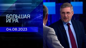 Большая игра. Часть 2. Выпуск от 04.08.2023