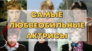 САМЫЕ ЛЮБВЕОБИЛЬНЫЕ АКТРИСЫ СОВЕТСКОГО КИНО.