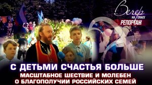 С ДЕТЬМИ СЧАСТЬЯ БОЛЬШЕ. МАСШТАБНОЕ ШЕСТВИЕ И МОЛЕБЕН О БЛАГОПОЛУЧИИ РОССИЙСКИХ СЕМЕЙ