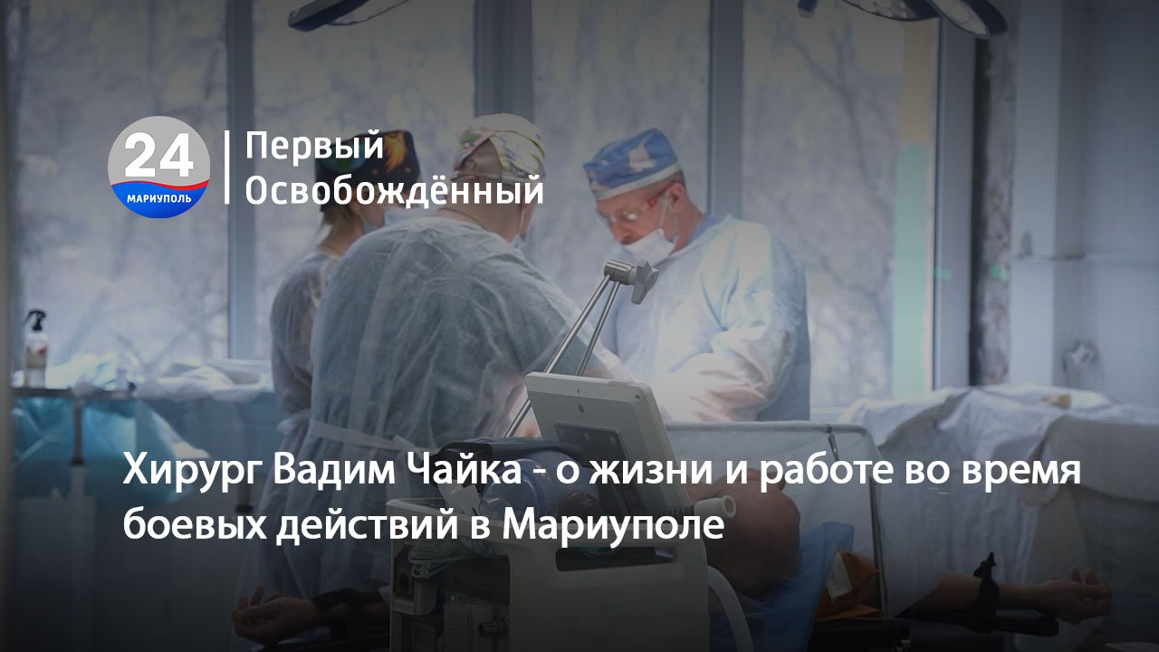 Хирург Вадим Чайка о жизни и работе во время боевых действий в Мариуполе. 07.03.2024