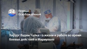 Хирург Вадим Чайка о жизни и работе во время боевых действий в Мариуполе. 07.03.2024