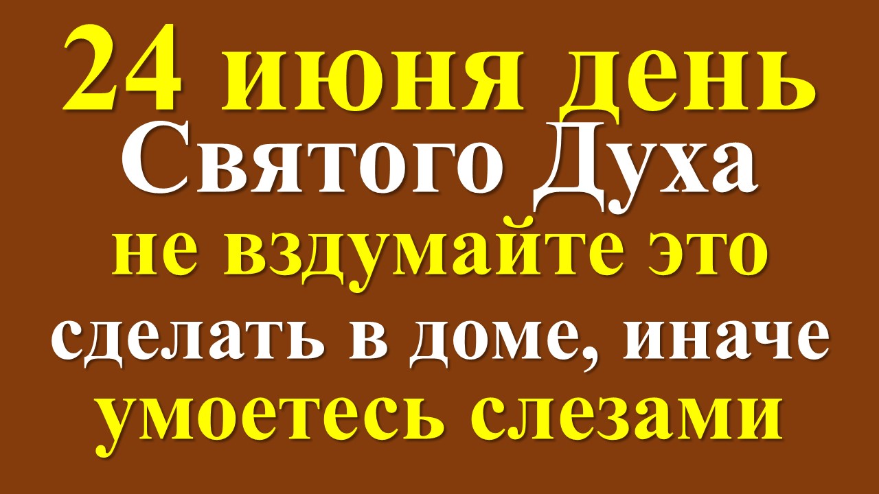 24 июня День Святого Духа, что нельзя делать после Троицы, народные приметы и традиции в Духов день